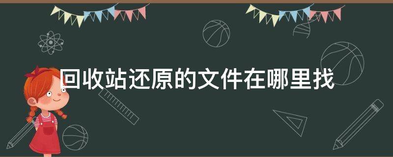 回收站还原的文件在哪里找 回收站还原的文件在哪里找电脑
