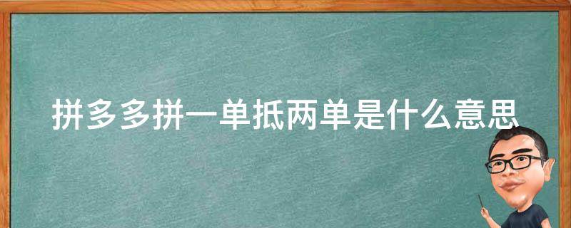 拼多多拼一单抵两单是什么意思 拼多多拼一单抵两单是什么意思啊