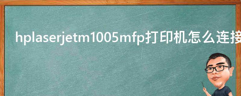 hplaserjetm1005mfp打印机怎么连接电脑（hplaserjetm1005mfp打印机怎么连接笔记本电脑）