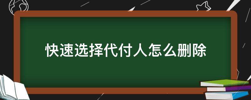 快速选择代付人怎么删除 快速选择代付人怎么删除信息