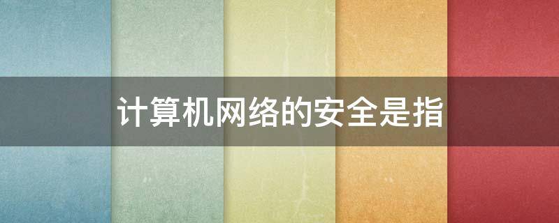 计算机网络的安全是指（计算机网络的安全是指( ）