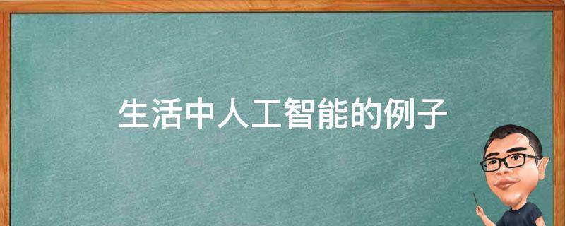 生活中人工智能的例子 生活中人工智能的例子有哪些