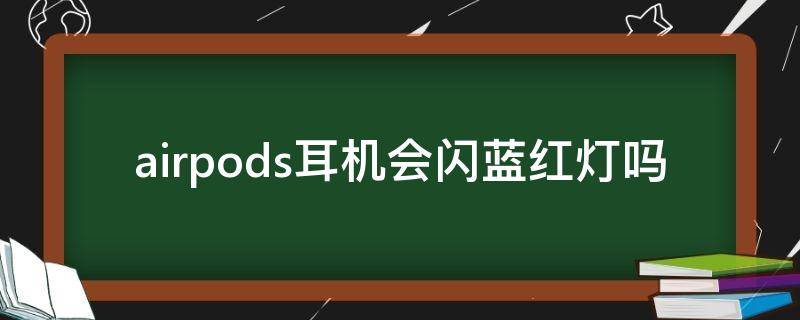airpods耳机会闪蓝红灯吗 airpods耳机会亮蓝灯吗