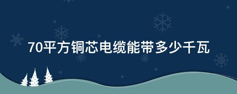 70平方铜芯电缆能带多少千瓦 70平方铜芯电缆能带多少千瓦功率电机