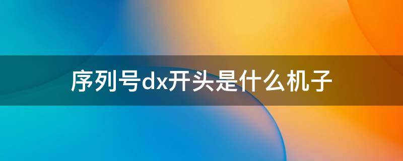 序列号dx开头是什么机子 序列号dx开头的是什么