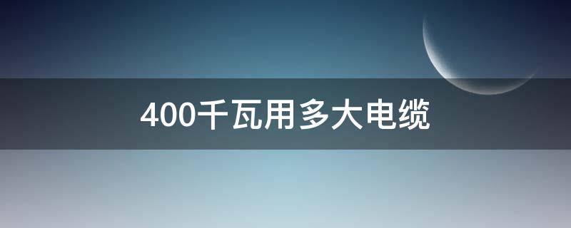 400千瓦用多大电缆（400千瓦用多大电缆线）
