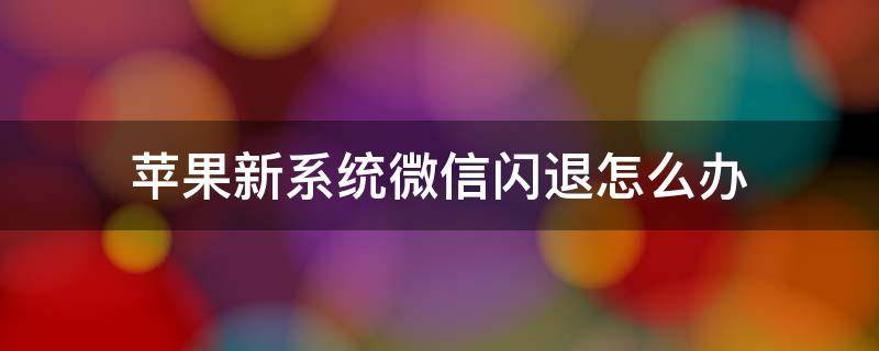 苹果新系统微信闪退怎么办