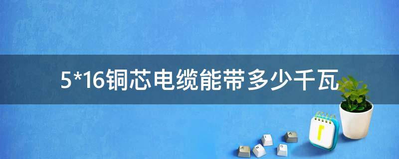 5*16铜芯电缆能带多少千瓦 5*16铜芯电缆能带多少千瓦220