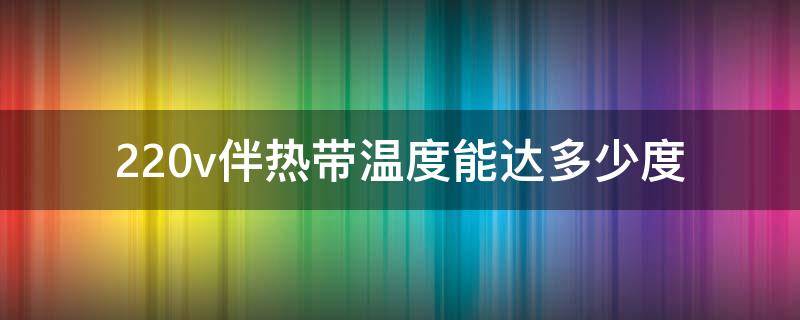 220v伴热带温度能达多少度