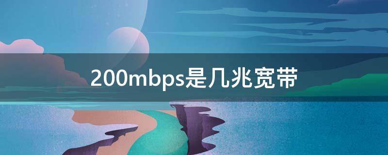 200mbps是几兆宽带 宽带多少兆够用