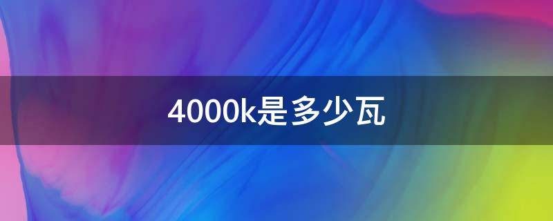 4000k是多少瓦（灯源4000k是多少瓦）