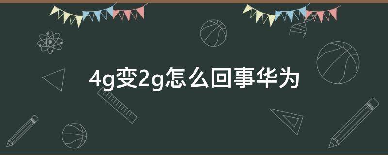 4g变2g怎么回事华为 华为手机4g变成2g的现象怎样解决