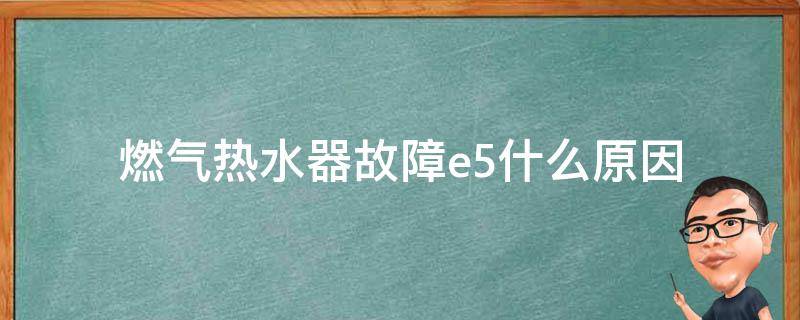 燃气热水器故障e5什么原因（燃气热水器显示故障e5是什么原因）