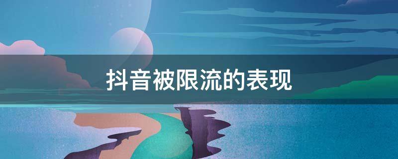 抖音被限流的表现（抖音被限流的表现有哪些）