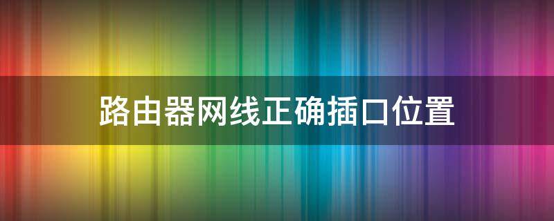 路由器网线正确插口位置（tp路由器网线正确插口位置）