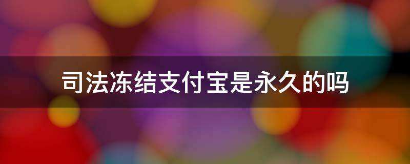 司法冻结支付宝是永久的吗（司法冻结支付宝是永久的吗三年不给转账）