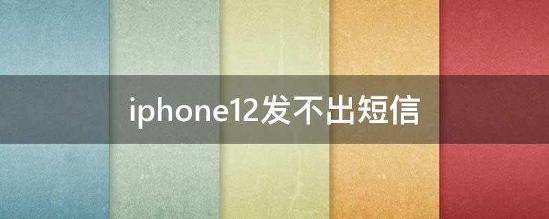 iphone12发不出短信 苹果12发不出短信