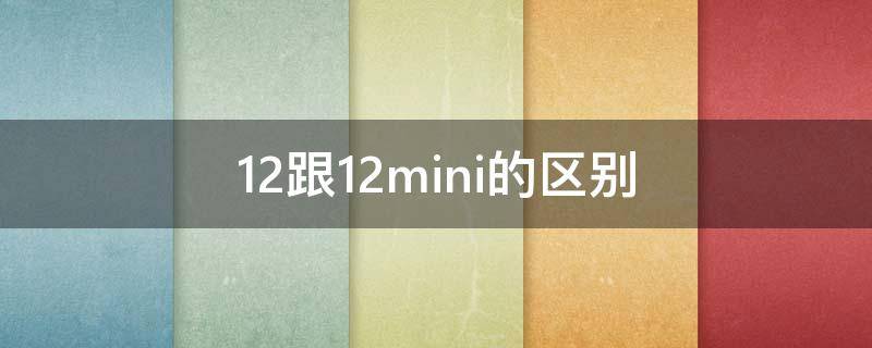 12跟12mini的区别（12跟12mini哪个好）