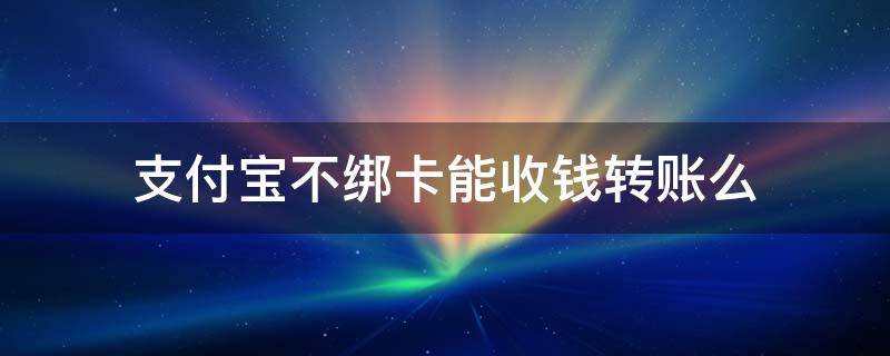 支付宝不绑卡能收钱转账么 支付宝不绑卡能收钱转账么安全吗