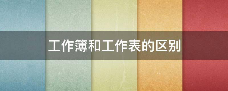 工作簿和工作表的区别（excel工作簿和工作表的区别）