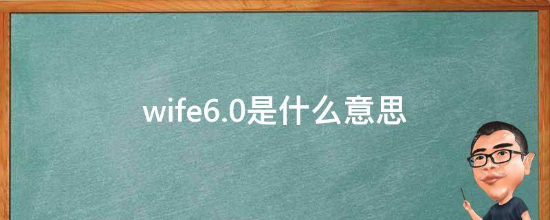 wife6.0是什么意思（wi-fi6+是什么意思）