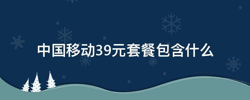 中国移动39元套餐包含什么（中国移动39元套餐包含什么多少流量）