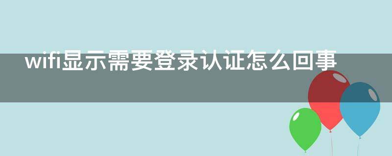 wifi显示需要登录认证怎么回事 wifi登录认证