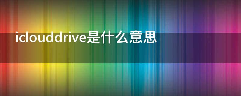 iclouddrive是什么意思 iclouddrive啥意思
