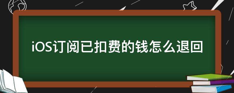 iOS订阅已扣费的钱怎么退回 苹果的订阅扣款后可以退吗