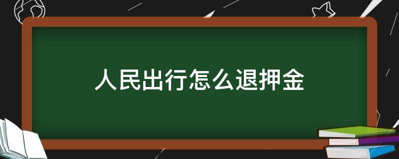 人民出行怎么退押金（人民出行怎么退押金支付宝）