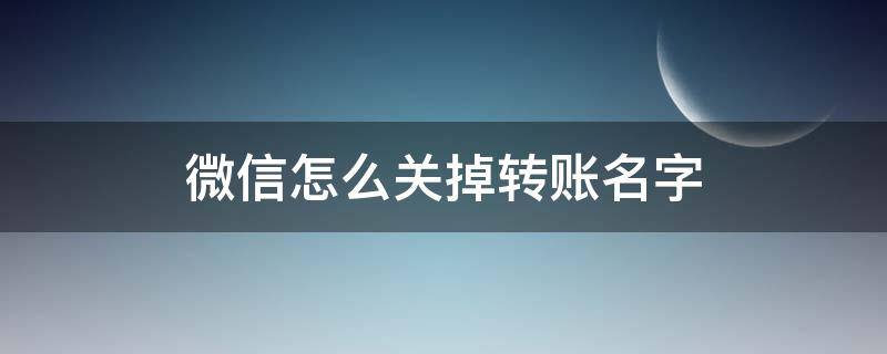 微信怎么关掉转账名字（微信如何关掉转账名字）