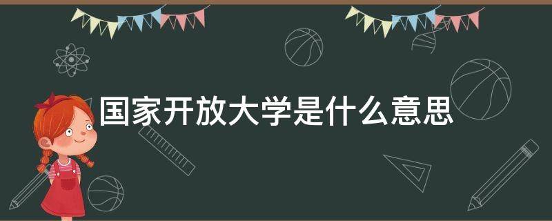 国家开放大学是什么意思（国开大学大专学费是多少）