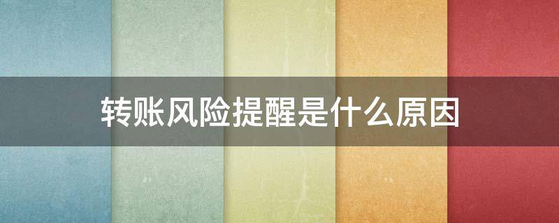 转账风险提醒是什么原因 转账风险提醒是什么原因呢