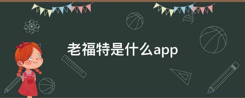 老福特是什么app（老福特是什么APP）