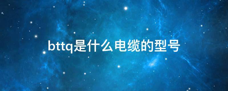 bttq是什么电缆的型号