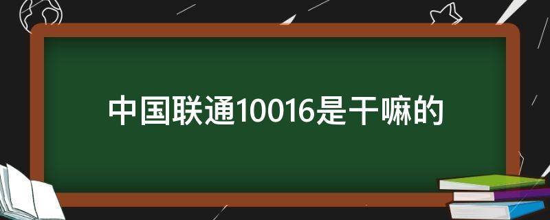 中国联通10016是干嘛的（中国联通10016给我打电话干什么）