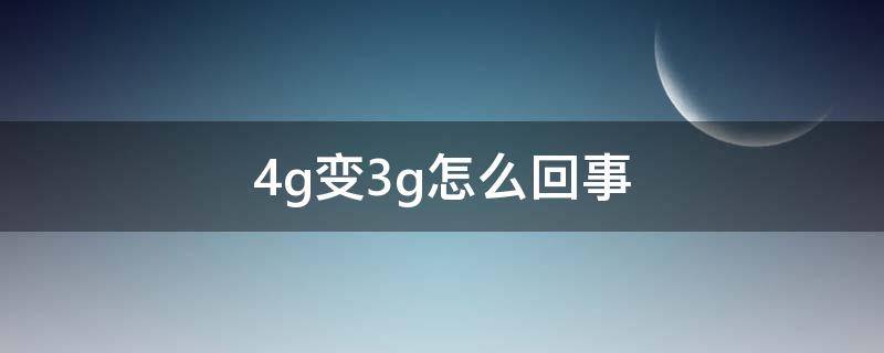 4g变3g怎么回事（4g变3g怎么回事,还能不能改回4g）