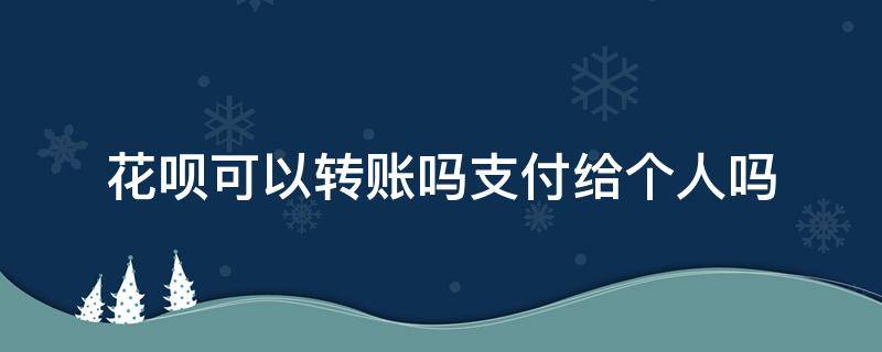 花呗可以转账吗支付给个人吗 花呗套取现金最佳方法