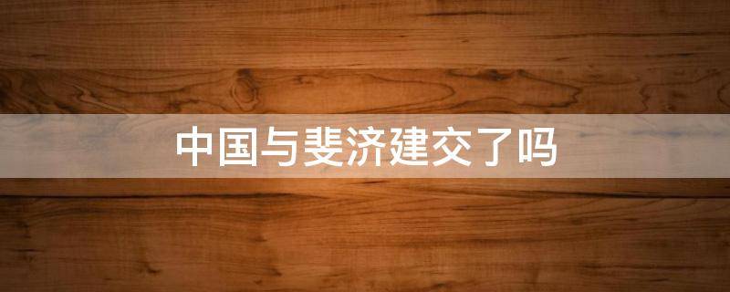 中国与斐济建交了吗