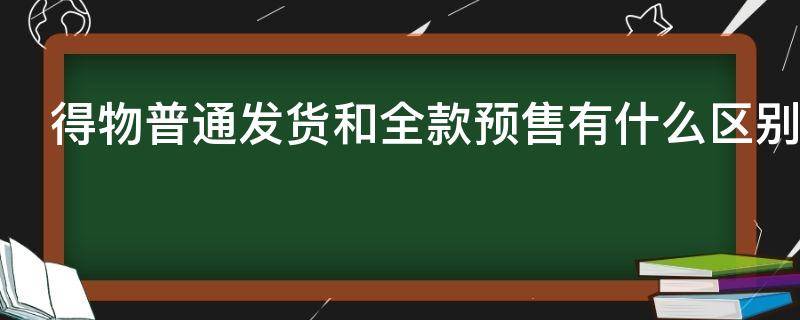 得物普通发货和全款预售有什么区别（得物普通发货跟全款预售有什么区别）