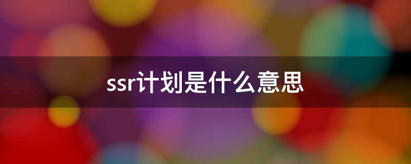 ssr计划是什么意思 什么叫ssr计划