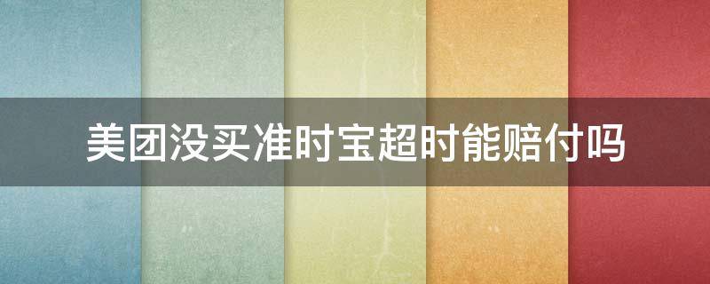 美团没买准时宝超时能赔付吗 美团没买准时宝超时怎么申请赔付