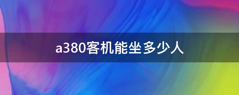 a380客机能坐多少人 a380客机能坐多少人多重