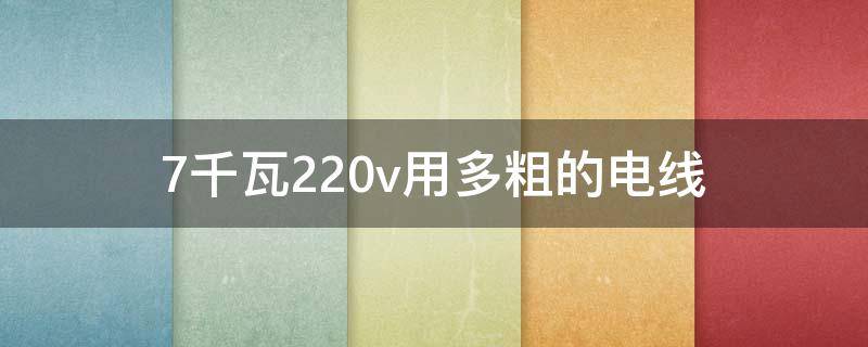 7千瓦220v用多粗的电线（7千瓦220v用多粗的电线和多少安插座）