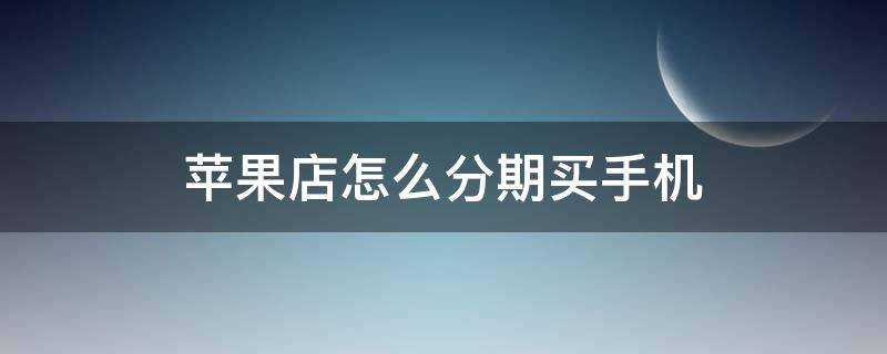 苹果店怎么分期买手机 苹果店怎么分期买手机划算
