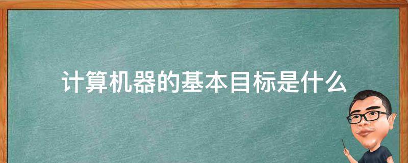 计算机器的基本目标是什么?（计算机器的基本目标是什么意思）