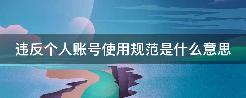 违反个人账号使用规范是什么意思 账号违规怎么申诉才能通过