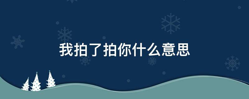 我拍了拍你什么意思（我拍了拍你表情包）