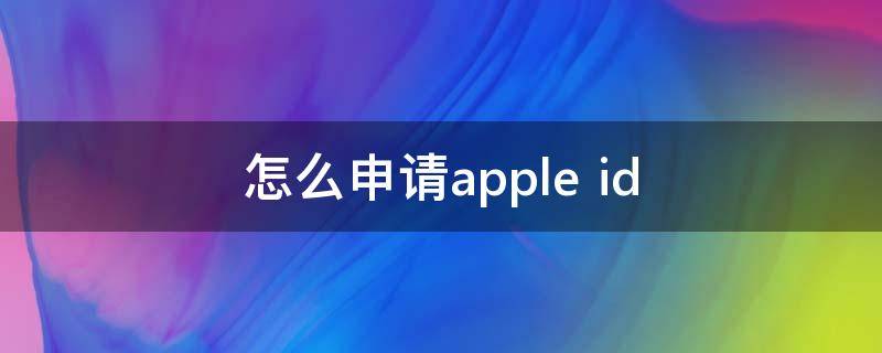 怎么申请apple 怎么申请apple id美国账户