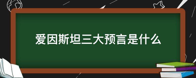 爱因斯坦三大预言是什么（爱因斯坦三大预言是什么快）